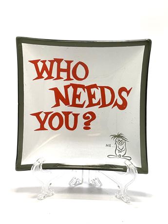 Vtg Kitschy Glass Trinket Tray "Who Needs You?"